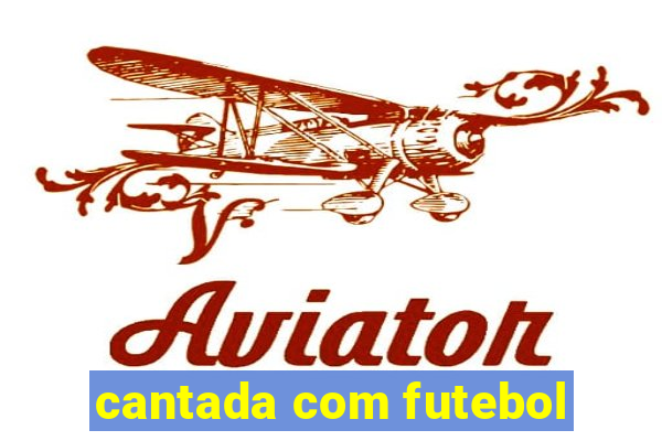 cantada com futebol